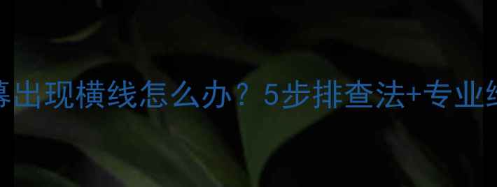 图片 手机屏幕出现横线怎么办？5步排查法+专业维修指南