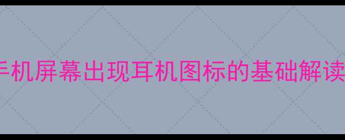 手机屏幕出现耳机图标的基础解读