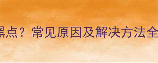 图片 手机屏幕出现黑点？常见原因及解决方法全（最新指南）2