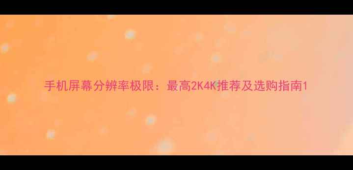 图片 手机屏幕分辨率极限：最高2K4K推荐及选购指南1