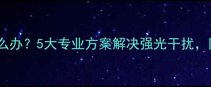 手机屏幕反光怎么办5大专业方案解决强光干扰附选购避坑指南