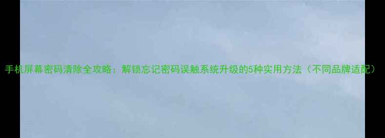 图片 手机屏幕密码清除全攻略：解锁忘记密码误触系统升级的5种实用方法（不同品牌适配）