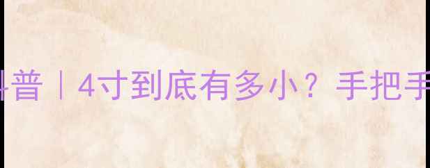 图片 手机屏幕尺寸大科普｜4寸到底有多小？手把手教你选对手机！1