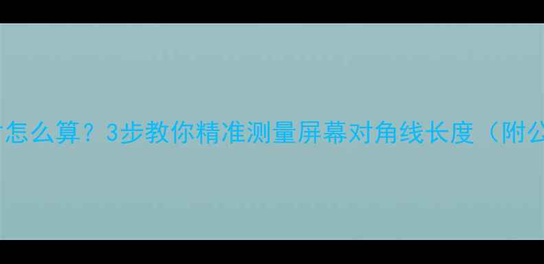 图片 手机屏幕尺寸怎么算？3步教你精准测量屏幕对角线长度（附公式与实例）2