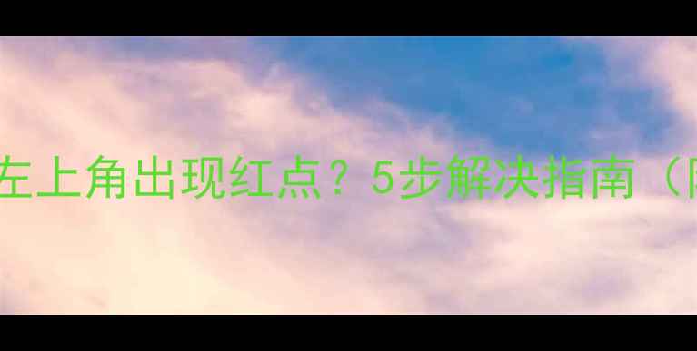 图片 手机屏幕左上角出现红点？5步解决指南（附图解）1