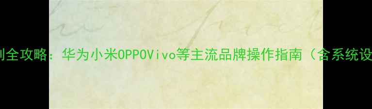 图片 手机屏幕录制全攻略：华为小米OPPOVivo等主流品牌操作指南（含系统设置与技巧）1