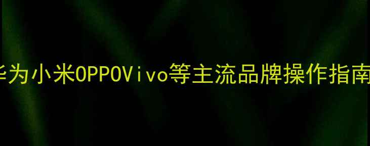 图片 手机屏幕录制全攻略：华为小米OPPOVivo等主流品牌操作指南（含系统设置与技巧）2