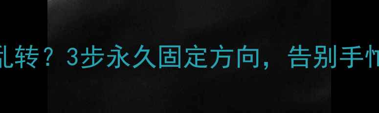 手机屏幕总乱转3步永久固定方向告别手忙脚乱