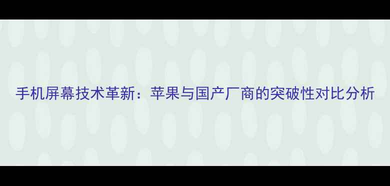 手机屏幕技术革新苹果与国产厂商的突破性对比分析