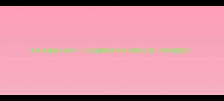 手机屏幕显示异常10大故障排查指南与修复方案附高清图文