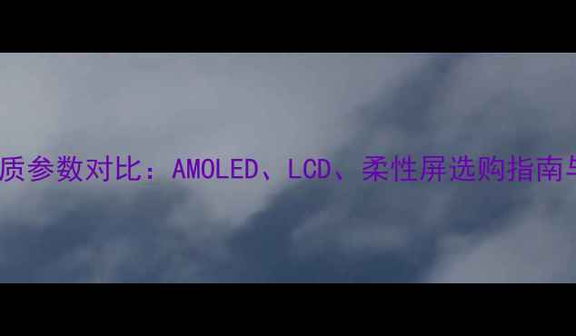 图片 手机屏幕材质参数对比：AMOLED、LCD、柔性屏选购指南与避坑指南2
