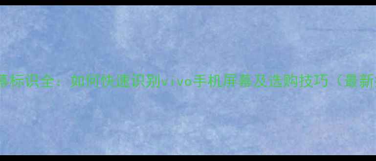 图片 手机屏幕标识全：如何快速识别vivo手机屏幕及选购技巧（最新指南）2