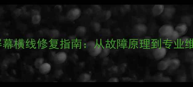 图片 手机屏幕横线修复指南：从故障原理到专业维修全2