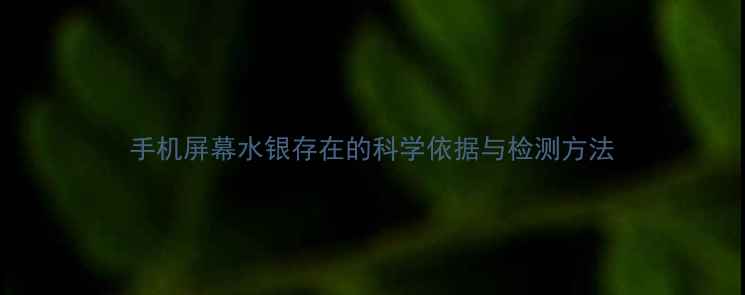 手机屏幕水银存在的科学依据与检测方法