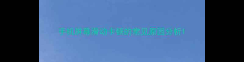 图片 手机屏幕滑动卡顿的常见原因分析1