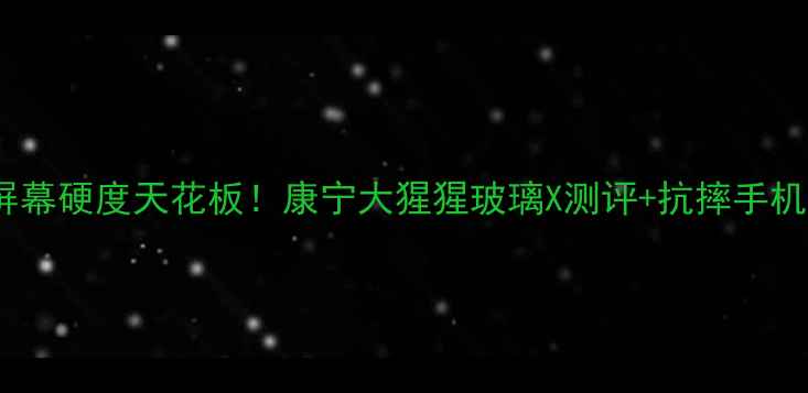 图片 手机屏幕硬度天花板！康宁大猩猩玻璃X测评+抗摔手机推荐1
