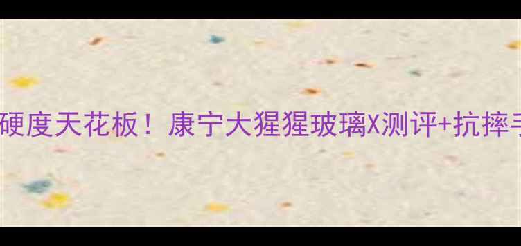 手机屏幕硬度天花板康宁大猩猩玻璃X测评抗摔手机推荐