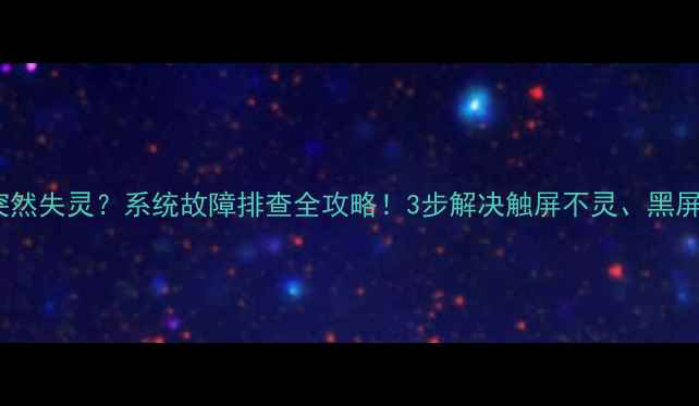 手机屏幕突然失灵系统故障排查全攻略3步解决触屏不灵黑屏卡顿问题