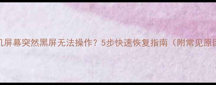 图片 手机屏幕突然黑屏无法操作？5步快速恢复指南（附常见原因）