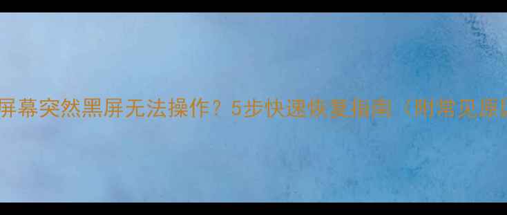 图片 手机屏幕突然黑屏无法操作？5步快速恢复指南（附常见原因）2