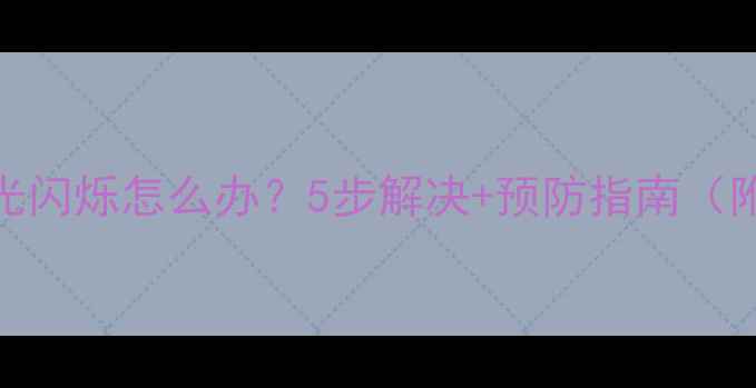 手机屏幕背光闪烁怎么办5步解决预防指南附实测效果