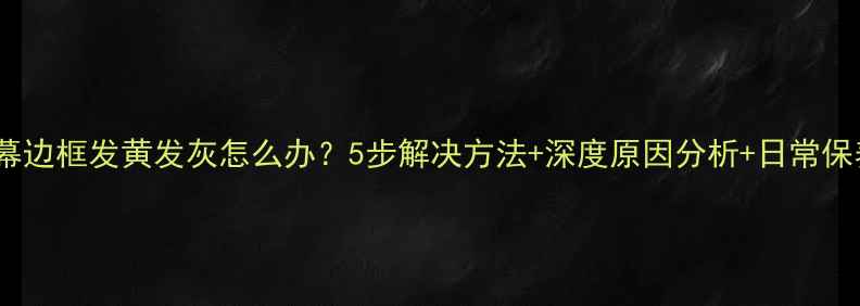 手机屏幕边框发黄发灰怎么办5步解决方法深度原因分析日常保养技巧