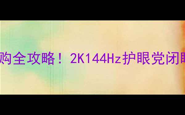 图片 手机屏幕选购全攻略！2K144Hz护眼党闭眼入指南📱1