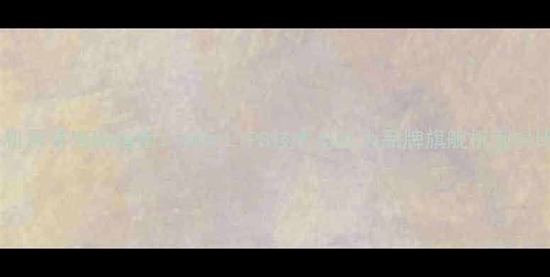 图片 手机屏幕选购指南：IPS-LTPS技术与五大品牌旗舰机型对比2