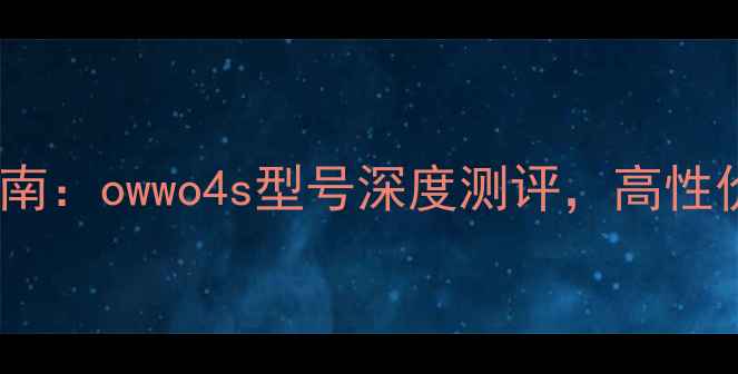 手机屏幕选购指南owwo4s型号深度测评高性价比推荐必看