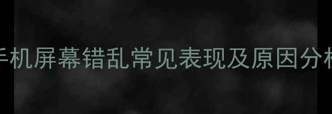 图片 手机屏幕错乱常见表现及原因分析