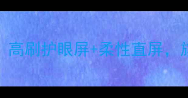 手机屏幕黑科技全高刷护眼屏柔性直屏旗舰机型亮点大盘点