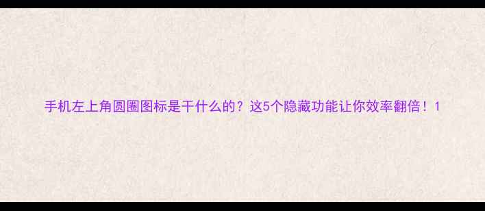 图片 手机左上角圆圈图标是干什么的？这5个隐藏功能让你效率翻倍！1
