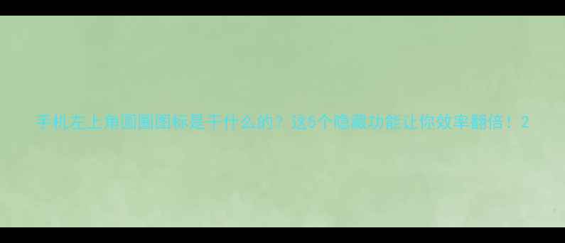 手机左上角圆圈图标是干什么的这5个隐藏功能让你效率翻倍