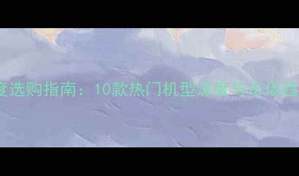 图片 手机年度选购指南：10款热门机型深度与市场趋势分析2