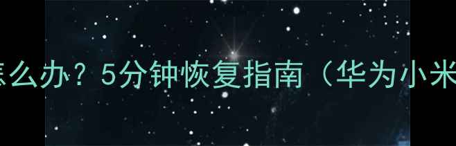 手机开屏密码忘记怎么办5分钟恢复指南华为小米OPPOVivo全品牌