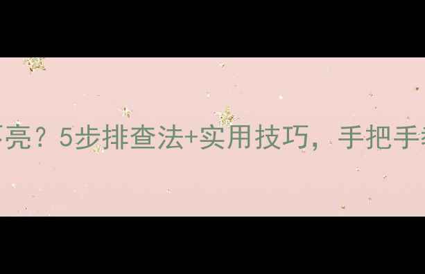 手机开机屏幕不亮5步排查法实用技巧手把手教你快速修复