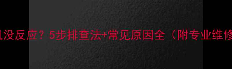 手机开机没反应5步排查法常见原因全附专业维修建议