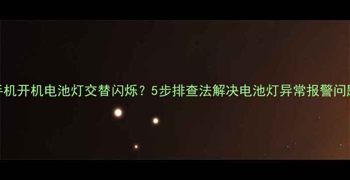 图片 手机开机电池灯交替闪烁？5步排查法解决电池灯异常报警问题