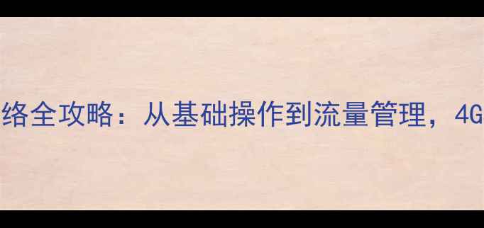 手机开通GPRS网络全攻略从基础操作到流量管理4G5G用户必读指南