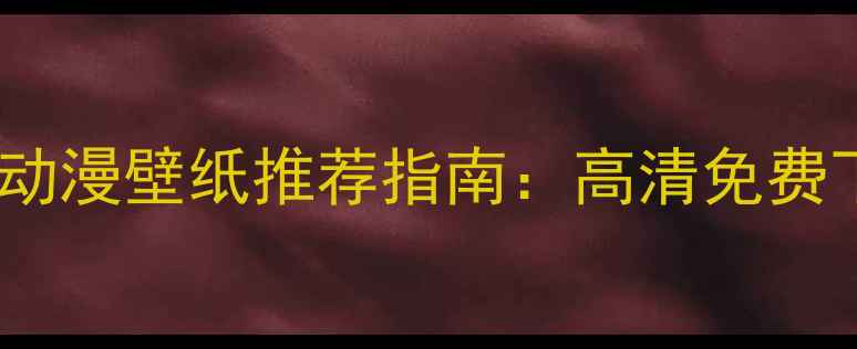 图片 手机必备！安卓动态动漫壁纸推荐指南：高清免费下载+个性化设置教程