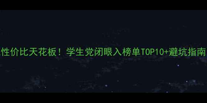 图片 手机性价比天花板！学生党闭眼入榜单TOP10+避坑指南💰📱