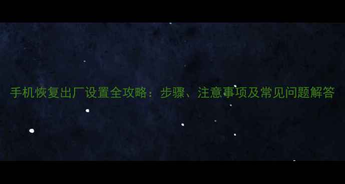 手机恢复出厂设置全攻略步骤注意事项及常见问题解答