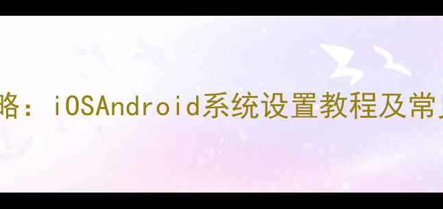 图片 手机打字震动关闭全攻略：iOSAndroid系统设置教程及常见问题解答（最新版）2