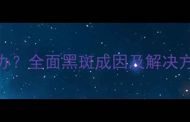 图片 手机拍照出现黑斑怎么办？全面黑斑成因及解决方法（附专业维修指南）