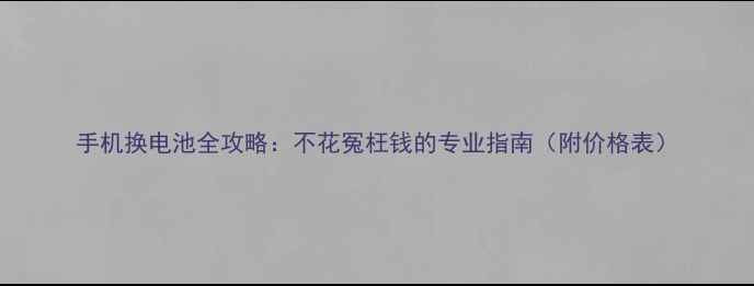 图片 手机换电池全攻略：不花冤枉钱的专业指南（附价格表）