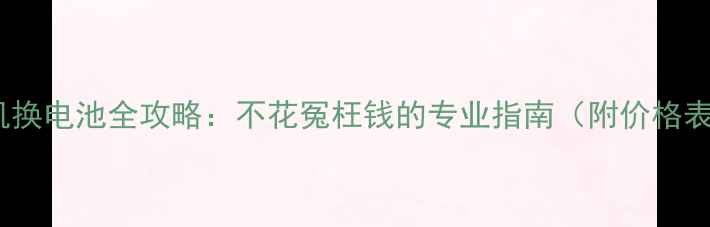 图片 手机换电池全攻略：不花冤枉钱的专业指南（附价格表）1