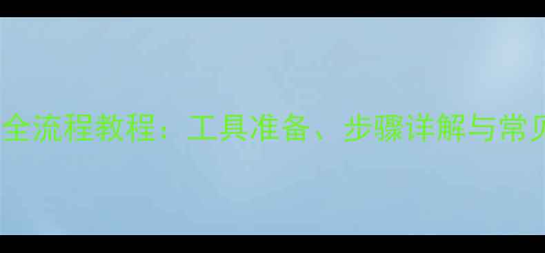手机换电池全流程教程工具准备步骤详解与常见问题解答