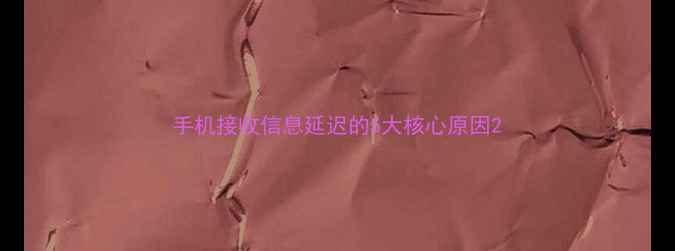 手机接收信息延迟的5大核心原因