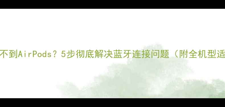图片 手机搜索不到AirPods？5步彻底解决蓝牙连接问题（附全机型适配方案）