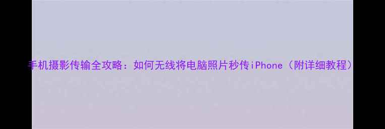 图片 手机摄影传输全攻略：如何无线将电脑照片秒传iPhone（附详细教程）